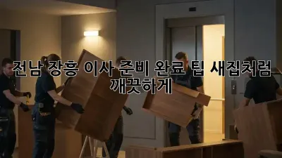 전남 장흥 이사 준비 완료 팁: 새집처럼 깨끗하게!