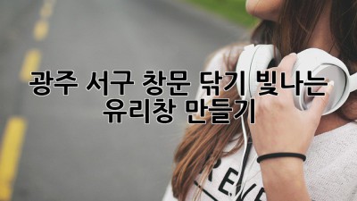 광주 서구 창문 닦기, 빛나는 유리창 만들기 ✨