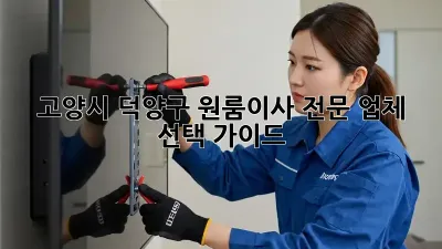 고양시 덕양구 원룸이사, 전문 업체 선택 가이드