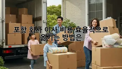 포항 회사 이사, 비용 효율적으로 옮기는 방법은?